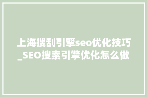 上海搜刮引擎seo优化技巧_SEO搜索引擎优化怎么做上海昕搜收集有妙招 上海搜刮引擎seo优化技巧_SEO搜索引擎优化怎么做上海昕搜收集有妙招 SEO关键词