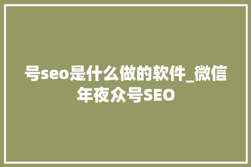 号seo是什么做的软件_微信年夜众号SEO 号seo是什么做的软件_微信年夜众号SEO 网站建设公司
