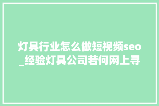 灯具行业怎么做短视频seo_经验灯具公司若何网上寻找客户灯饰公司怎么做好收集推广 灯具行业怎么做短视频seo_经验灯具公司若何网上寻找客户灯饰公司怎么做好收集推广 SEO关键词