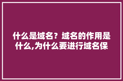 什么是域名?域名的作用是什么,为什么要进行域名保护呢。 神马SEO 什么是域名?域名的作用是什么,为什么要进行域名保护呢。 什么是域名?域名的作用是什么,为什么要进行域名保护呢。 神马SEO
