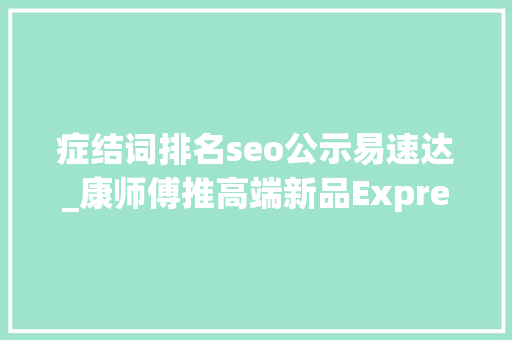症结词排名seo公示易速达_康师傅推高端新品Express速达面馆收成国际粉丝 引领美食文化新潮流 症结词排名seo公示易速达_康师傅推高端新品Express速达面馆收成国际粉丝 引领美食文化新潮流 必应SEO