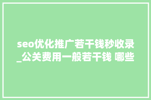 seo优化推广若干钱秒收录_公关费用一般若干钱 哪些平台宣告软文收录比较快 seo优化推广若干钱秒收录_公关费用一般若干钱 哪些平台宣告软文收录比较快 百度SEO