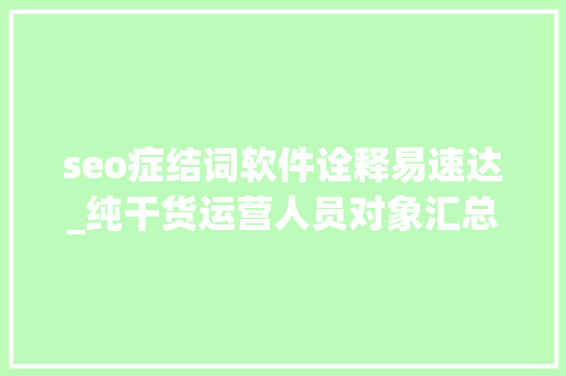seo症结词软件诠释易速达_纯干货运营人员对象汇总史上最全 seo症结词软件诠释易速达_纯干货运营人员对象汇总史上最全 搜狗SEO