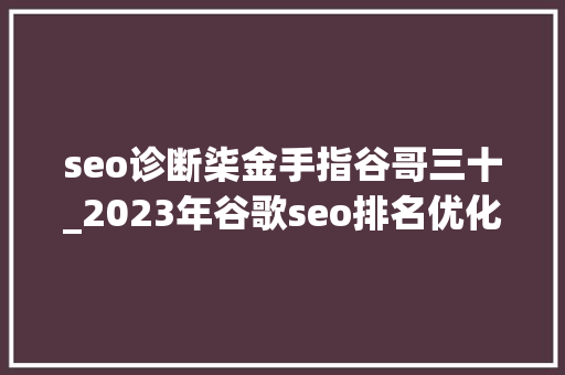 seo诊断柒金手指谷哥三十_2023年谷歌seo排名优化指南 seo诊断柒金手指谷哥三十_2023年谷歌seo排名优化指南 必应SEO