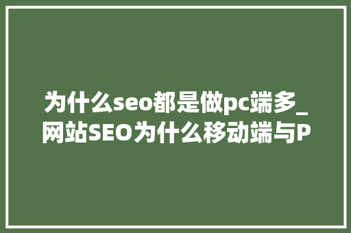 为什么seo都是做pc端多_网站SEO为什么移动端与PC端的排名不一致 为什么seo都是做pc端多_网站SEO为什么移动端与PC端的排名不一致 搜狗SEO