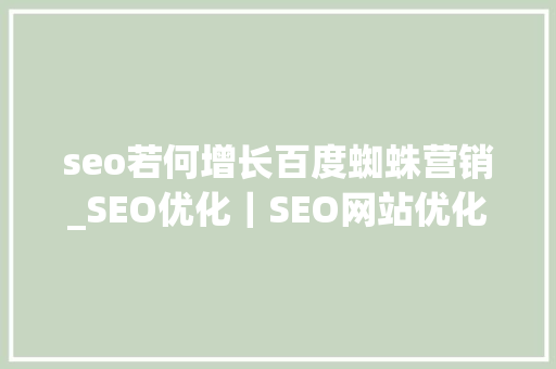 seo若何增长百度蜘蛛营销_SEO优化｜SEO网站优化中增加百度蜘蛛小技巧 seo若何增长百度蜘蛛营销_SEO优化｜SEO网站优化中增加百度蜘蛛小技巧 搜狗SEO