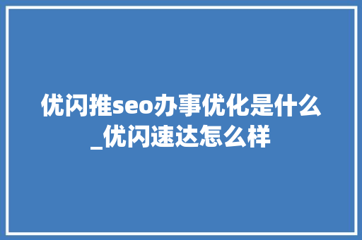 优闪推seo办事优化是什么_优闪速达怎么样 优闪推seo办事优化是什么_优闪速达怎么样 网站建设公司