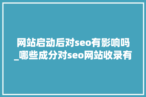 网站启动后对seo有影响吗_哪些成分对seo网站收录有重大年夜影响 网站启动后对seo有影响吗_哪些成分对seo网站收录有重大年夜影响 神马SEO