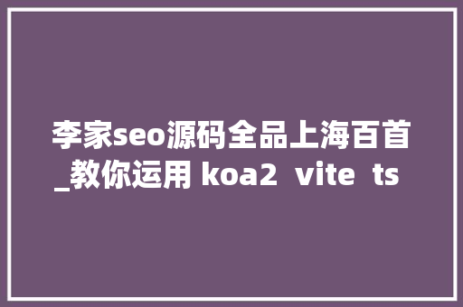 李家seo源码全品上海百首_教你运用 koa2  vite  ts  vue3  pinia 构建前端 SSR 企业级项目 李家seo源码全品上海百首_教你运用 koa2  vite  ts  vue3  pinia 构建前端 SSR 企业级项目 网站建设公司