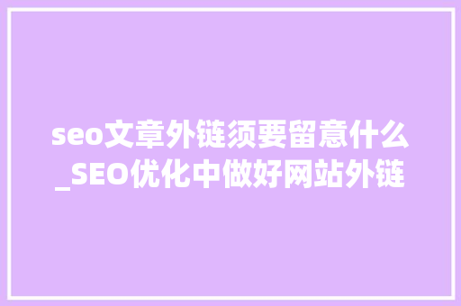 seo文章外链须要留意什么_SEO优化中做好网站外链需要留心哪些事项 seo文章外链须要留意什么_SEO优化中做好网站外链需要留心哪些事项 搜狗SEO