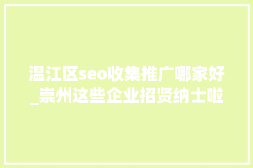 温江区seo收集推广哪家好_崇州这些企业招贤纳士啦 温江区seo收集推广哪家好_崇州这些企业招贤纳士啦 SEO关键词
