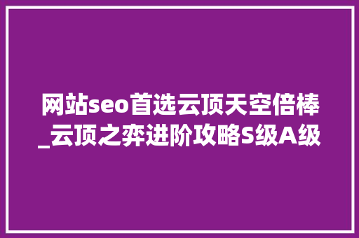 网站seo首选云顶天空倍棒_云顶之弈进阶攻略S级A级B级装备推荐 网站seo首选云顶天空倍棒_云顶之弈进阶攻略S级A级B级装备推荐 必应SEO