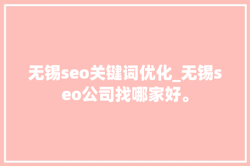 无锡seo关键词优化_无锡seo公司找哪家好。 无锡seo关键词优化_无锡seo公司找哪家好。 SEO关键词