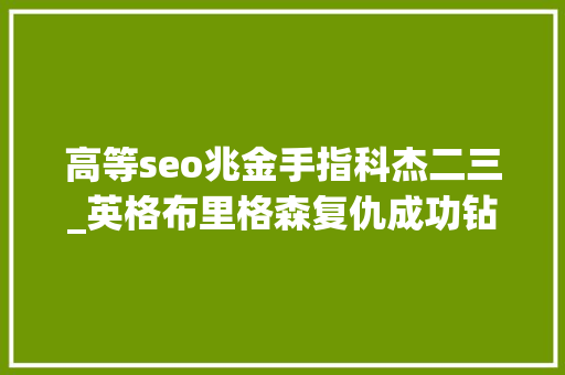 高等seo兆金手指科杰二三_英格布里格森复仇成功钻石联赛 高等seo兆金手指科杰二三_英格布里格森复仇成功钻石联赛 SEO关键词