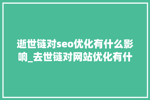 逝世链对seo优化有什么影响_去世链对网站优化有什么影响 逝世链对seo优化有什么影响_去世链对网站优化有什么影响 搜狗SEO