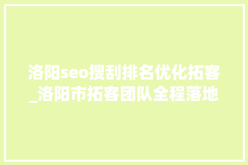 洛阳seo搜刮排名优化拓客_洛阳市拓客团队全程落地指导拓客引流 洛阳seo搜刮排名优化拓客_洛阳市拓客团队全程落地指导拓客引流 必应SEO