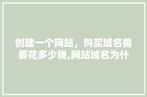 创建一个网站，购买域名需要花多少钱,网站域名为什么要收费呢。 创建一个网站，购买域名需要花多少钱,网站域名为什么要收费呢。 搜狗SEO