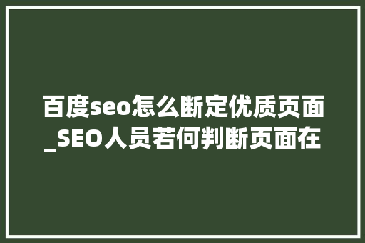 百度seo怎么断定优质页面_SEO人员若何判断页面在百度的质量高低 百度seo怎么断定优质页面_SEO人员若何判断页面在百度的质量高低 必应SEO