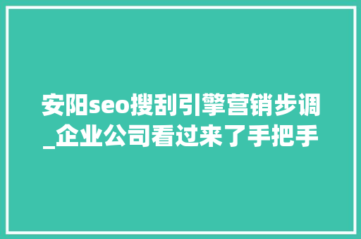 安阳seo搜刮引擎营销步调_企业公司看过来了手把手教你收集营销 安阳seo搜刮引擎营销步调_企业公司看过来了手把手教你收集营销 搜狗SEO