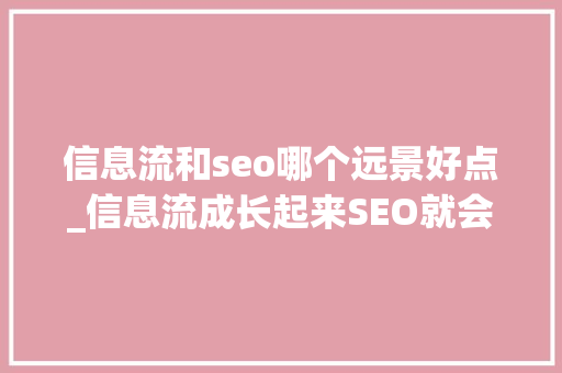 信息流和seo哪个远景好点_信息流成长起来SEO就会失落宠要精确看待它的价值重估 信息流和seo哪个远景好点_信息流成长起来SEO就会失落宠要精确看待它的价值重估 百度SEO