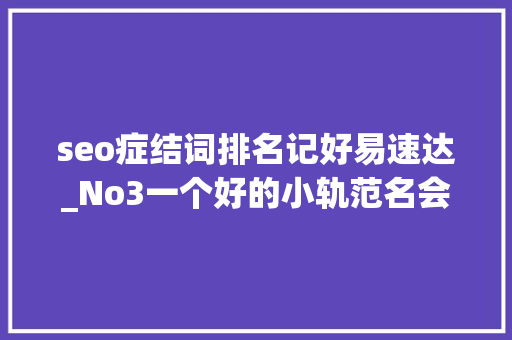 seo症结词排名记好易速达_No3一个好的小轨范名会让你的营销事半功倍 seo症结词排名记好易速达_No3一个好的小轨范名会让你的营销事半功倍 百度SEO