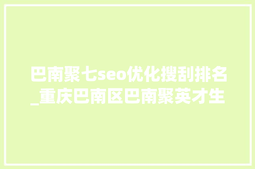 巴南聚七seo优化搜刮排名_重庆巴南区巴南聚英才生物创未来第三届重庆国际生命科学高峰湖人才峰会举行 巴南聚七seo优化搜刮排名_重庆巴南区巴南聚英才生物创未来第三届重庆国际生命科学高峰湖人才峰会举行 SEO关键词