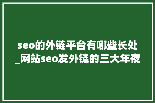 seo的外链平台有哪些长处_网站seo发外链的三大年夜优势 seo的外链平台有哪些长处_网站seo发外链的三大年夜优势 必应SEO