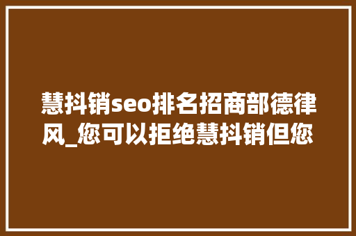 慧抖销seo排名招商部德律风_您可以拒绝慧抖销但您的竞争对手不会…感谢客户对诗人企 慧抖销seo排名招商部德律风_您可以拒绝慧抖销但您的竞争对手不会…感谢客户对诗人企 百度SEO