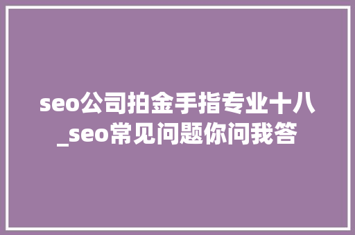 seo公司拍金手指专业十八_seo常见问题你问我答 seo公司拍金手指专业十八_seo常见问题你问我答 必应SEO