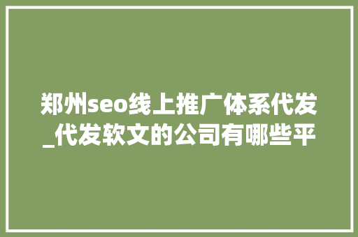 郑州seo线上推广体系代发_代发软文的公司有哪些平台可以做广告宣传 郑州seo线上推广体系代发_代发软文的公司有哪些平台可以做广告宣传 网站建设公司