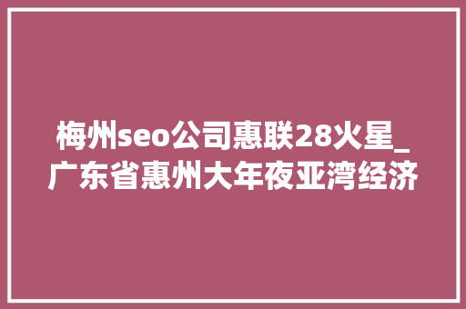 梅州seo公司惠联28火星_广东省惠州大年夜亚湾经济技能开拓区治理委员会市场监督治理局2024年食物安然监督抽检第五期第一批结果公示 梅州seo公司惠联28火星_广东省惠州大年夜亚湾经济技能开拓区治理委员会市场监督治理局2024年食物安然监督抽检第五期第一批结果公示 搜狗SEO