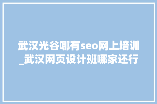 武汉光谷哪有seo网上培训_武汉网页设计班哪家还行武汉哪里网页设计机构还不错 武汉光谷哪有seo网上培训_武汉网页设计班哪家还行武汉哪里网页设计机构还不错 必应SEO