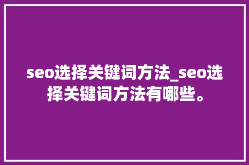 seo选择关键词方法_seo选择关键词方法有哪些。 seo选择关键词方法_seo选择关键词方法有哪些。 SEO关键词