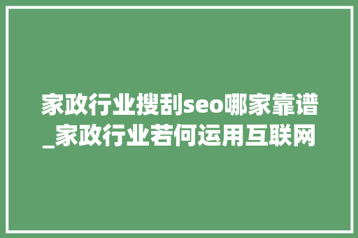 家政行业搜刮seo哪家靠谱_家政行业若何运用互联网平台进行引流 家政行业搜刮seo哪家靠谱_家政行业若何运用互联网平台进行引流 搜狗SEO