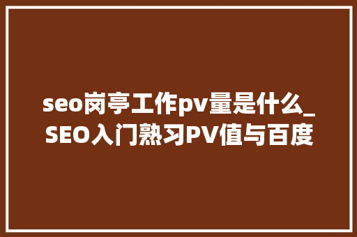 seo岗亭工作pv量是什么_SEO入门熟习PV值与百度统计 seo岗亭工作pv量是什么_SEO入门熟习PV值与百度统计 SEO关键词