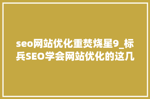 seo网站优化重焚烧星9_标兵SEO学会网站优化的这几个重点元素下班回家早 seo网站优化重焚烧星9_标兵SEO学会网站优化的这几个重点元素下班回家早 百度SEO