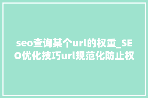 seo查询某个url的权重_SEO优化技巧url规范化防止权重被分散 seo查询某个url的权重_SEO优化技巧url规范化防止权重被分散 SEO关键词