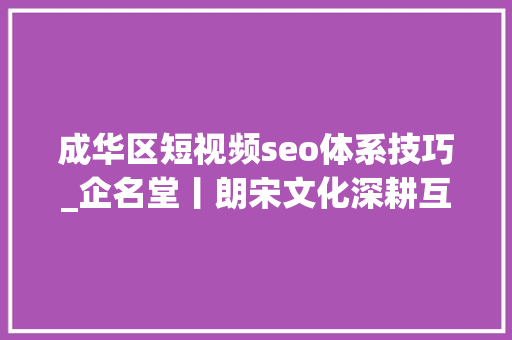 成华区短视频seo体系技巧_企名堂丨朗宋文化深耕互联网营销领域 成华区短视频seo体系技巧_企名堂丨朗宋文化深耕互联网营销领域 搜狗SEO