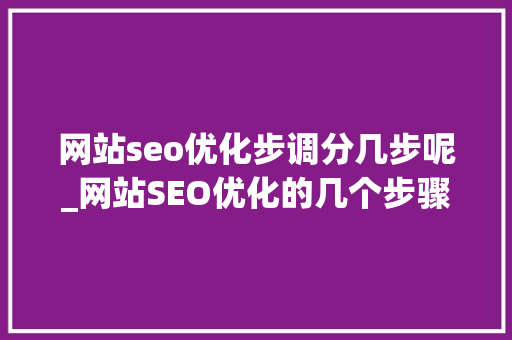 网站seo优化步调分几步呢_网站SEO优化的几个步骤 网站seo优化步调分几步呢_网站SEO优化的几个步骤 搜狗SEO