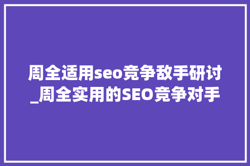 周全适用seo竞争敌手研讨_周全实用的SEO竞争对手研究 必应SEO 周全适用seo竞争敌手研讨_周全实用的SEO竞争对手研究 周全适用seo竞争敌手研讨_周全实用的SEO竞争对手研究 必应SEO