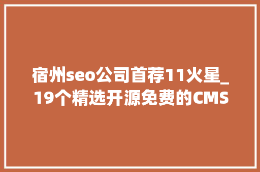 宿州seo公司首荐11火星_19个精选开源免费的CMS内容治理系统接私活创业拿去改改 宿州seo公司首荐11火星_19个精选开源免费的CMS内容治理系统接私活创业拿去改改 神马SEO