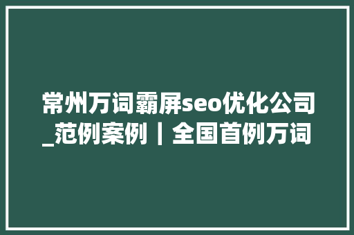 常州万词霸屏seo优化公司_范例案例｜全国首例万词霸屏不正当竞争案 常州万词霸屏seo优化公司_范例案例｜全国首例万词霸屏不正当竞争案 百度SEO