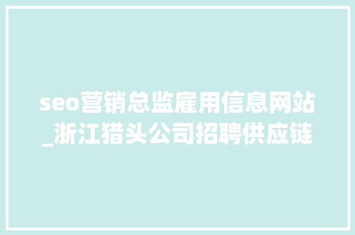 seo营销总监雇用信息网站_浙江猎头公司招聘供应链系统海外营销总监浙江猎头公司亿猎猎头 seo营销总监雇用信息网站_浙江猎头公司招聘供应链系统海外营销总监浙江猎头公司亿猎猎头 必应SEO