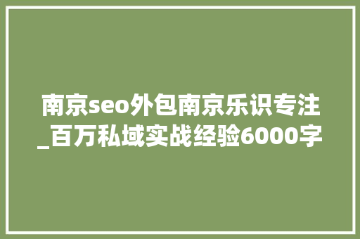 南京seo外包南京乐识专注_百万私域实战经验6000字搭建私域体系 南京seo外包南京乐识专注_百万私域实战经验6000字搭建私域体系 SEO关键词