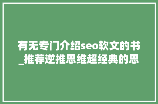 有无专门介绍seo软文的书_推荐逆推思维超经典的思维办法 有无专门介绍seo软文的书_推荐逆推思维超经典的思维办法 网站建设公司