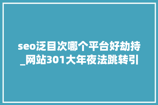 seo泛目次哪个平台好劫持_网站301大年夜法跳转引蜘蛛的故事快速吸引大年夜量蜘蛛 seo泛目次哪个平台好劫持_网站301大年夜法跳转引蜘蛛的故事快速吸引大年夜量蜘蛛 SEO关键词