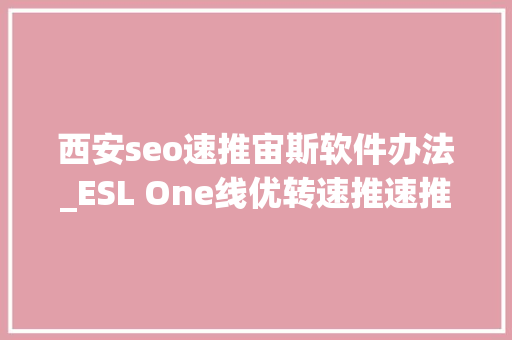 西安seo速推宙斯软件办法_ESL One线优转速推速推转偷家LGD 20vg 西安seo速推宙斯软件办法_ESL One线优转速推速推转偷家LGD 20vg 百度SEO