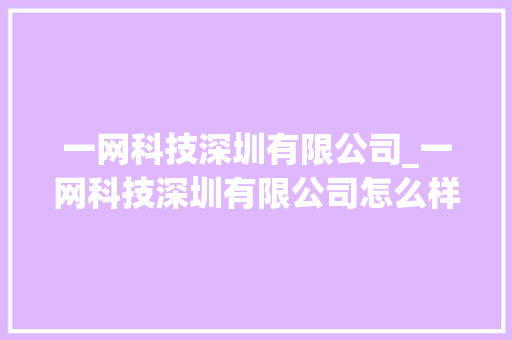 一网科技深圳有限公司_一网科技深圳有限公司怎么样。 一网科技深圳有限公司_一网科技深圳有限公司怎么样。 网站建设公司