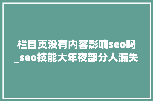 栏目页没有内容影响seo吗_seo技能大年夜部分人漏失落的栏目页优化你是否也忽视了 栏目页没有内容影响seo吗_seo技能大年夜部分人漏失落的栏目页优化你是否也忽视了 网站建设公司
