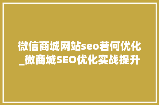 微信商城网站seo若何优化_微商城SEO优化实战提升搜索排名吸引流量 微信商城网站seo若何优化_微商城SEO优化实战提升搜索排名吸引流量 网站建设公司